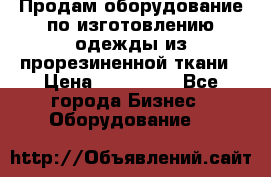 Продам оборудование по изготовлению одежды из прорезиненной ткани › Цена ­ 380 000 - Все города Бизнес » Оборудование   